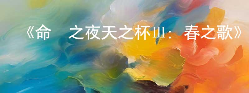 曹勐的個人主頁,《命運之夜天之杯Ⅲ：春之歌》詳情介紹_命運之夜天之杯Ⅲ：春之歌HD在線觀看_命運之夜天之杯Ⅲ：春之歌迅雷下載_日漫